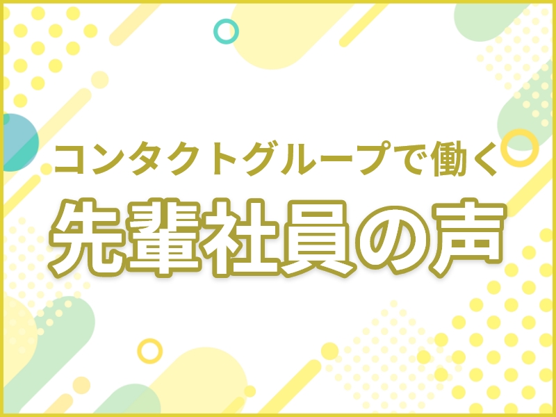 コンタクトグループで働く先輩社員の声