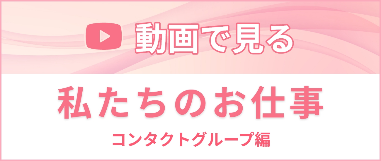 私たちのお仕事 コンタクトグループ編
